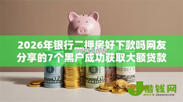2026年银行二押房好下款吗网友分享的7个黑户成功获取大额贷款的平台我觉得不错! 2026年银行二押房好下款吗网友分享的7个黑户成功获取大额贷款的平台我觉得不错!