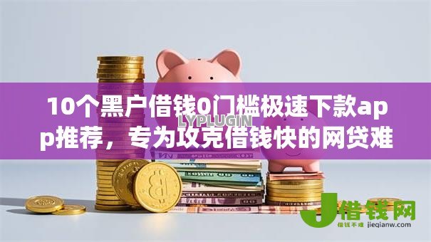 10个黑户借钱0门槛极速下款app推荐,专为攻克借钱快的网贷难题 10个黑户借钱0门槛极速下款app推荐,专为攻克借钱快的网贷难题