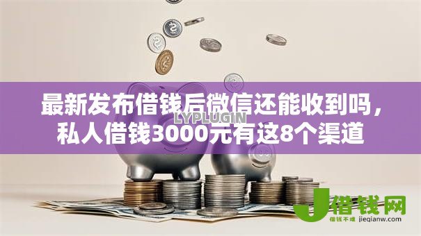 最新发布借钱后微信还能收到吗,私人借钱3000元有这8个渠道 最新发布借钱后微信还能收到吗,私人借钱3000元有这8个渠道