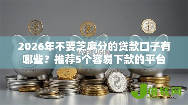 2026年不要芝麻分的贷款口子有哪些?推荐5个容易下款的平台 2026年不要芝麻分的贷款口子有哪些?推荐5个容易下款的平台