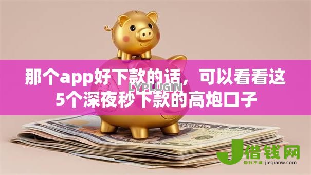 那个app好下款的话,可以看看这5个深夜秒下款的高炮口子 那个app好下款的话,可以看看这5个深夜秒下款的高炮口子