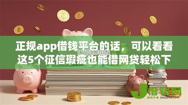 正规app借钱平台的话,可以看看这5个征信瑕疵也能借网贷轻松下款的平台 正规app借钱平台的话,可以看看这5个征信瑕疵也能借网贷轻松下款的平台