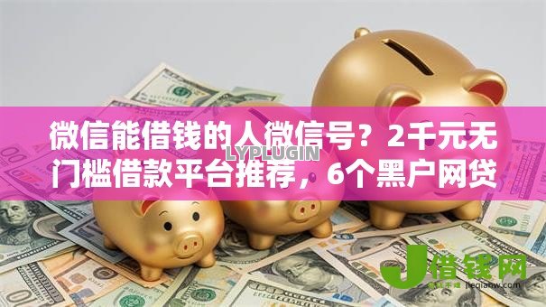 微信能借钱的人微信号？2千元无门槛借款平台推荐，6个黑户网贷平台盘点
