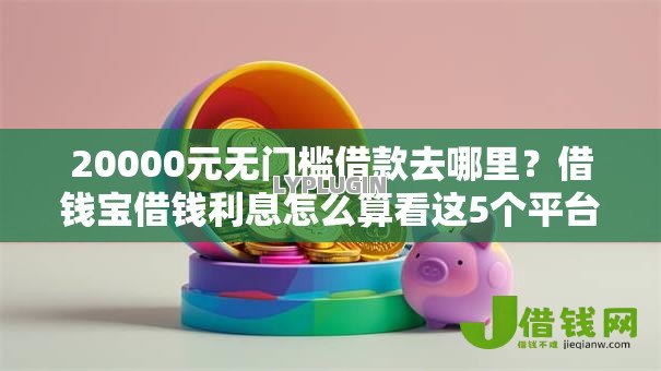 20000元无门槛借款去哪里?借钱宝借钱利息怎么算看这5个平台 20000元无门槛借款去哪里?借钱宝借钱利息怎么算看这5个平台