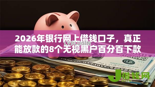 2026年银行网上借钱口子,真正能放款的8个无视黑户百分百下款软件推荐 2026年银行网上借钱口子,真正能放款的8个无视黑户百分百下款软件推荐