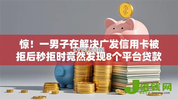 惊!一男子在解决广发信用卡被拒后秒拒时竟然发现8个平台贷款额度高,事后分享了出来 惊!一男子在解决广发信用卡被拒后秒拒时竟然发现8个平台贷款额度高,事后分享了出来