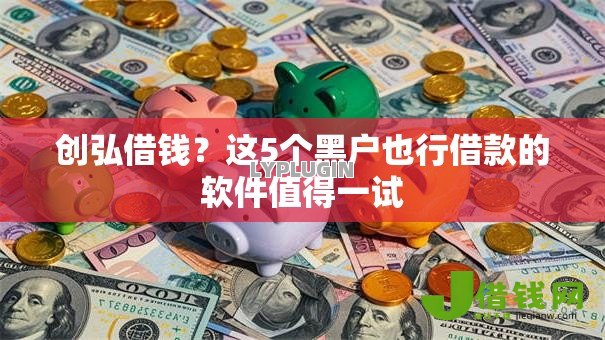 创弘借钱?这5个黑户也行借款的软件值得一试 创弘借钱?这5个黑户也行借款的软件值得一试