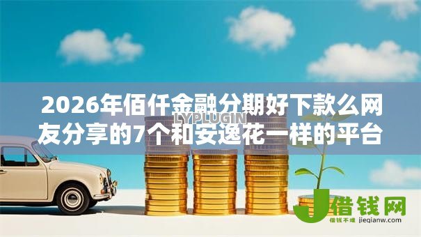 2026年佰仟金融分期好下款么网友分享的7个和安逸花一样的平台我觉得不错！