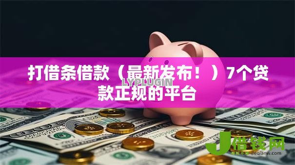 打借条借款(最新发布!)7个贷款正规的平台 打借条借款(最新发布!)7个贷款正规的平台