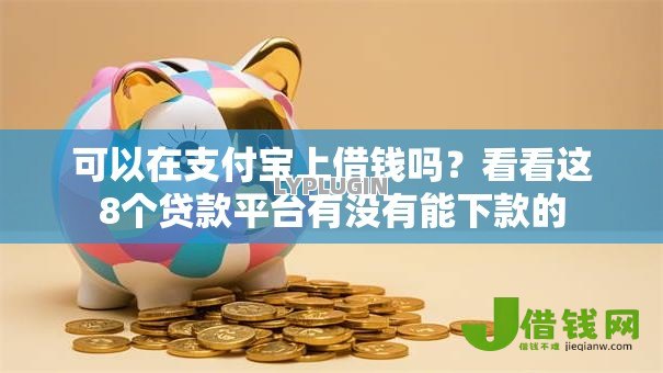 可以在支付宝上借钱吗?看看这8个贷款平台有没有能下款的 可以在支付宝上借钱吗?看看这8个贷款平台有没有能下款的