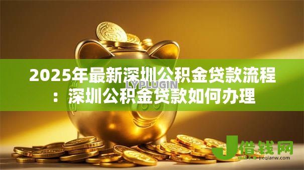 2025年最新深圳公积金贷款流程：深圳公积金贷款如何办理