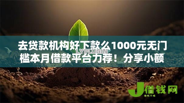 去贷款机构好下款么1000元无门槛本月借款平台力荐!分享小额网贷口子1000元无门槛借款 去贷款机构好下款么1000元无门槛本月借款平台力荐!分享小额网贷口子1000元无门槛借款