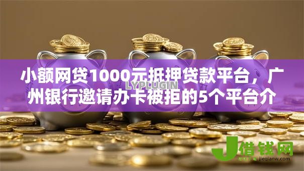 小额网贷1000元抵押贷款平台,广州银行邀请办卡被拒的5个平台介绍 小额网贷1000元抵押贷款平台,广州银行邀请办卡被拒的5个平台介绍