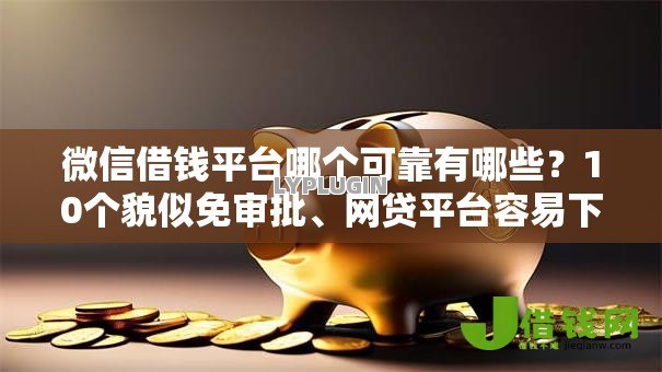 微信借钱平台哪个可靠有哪些？10个貌似免审批、网贷平台容易下款合集