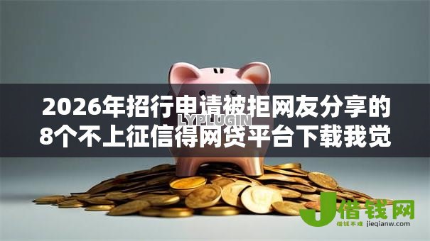 2026年招行申请被拒网友分享的8个不上征信得网贷平台下载我觉得不错！