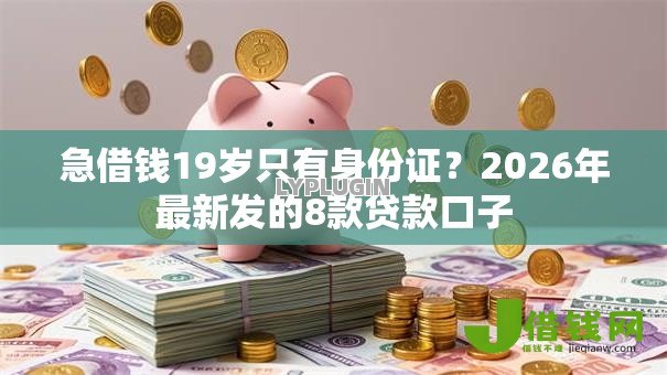 急借钱19岁只有身份证?2026年最新发的8款贷款口子 急借钱19岁只有身份证?2026年最新发的8款贷款口子