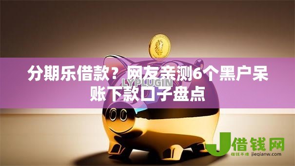 分期乐借款?网友亲测6个黑户呆账下款口子盘点 分期乐借款?网友亲测6个黑户呆账下款口子盘点