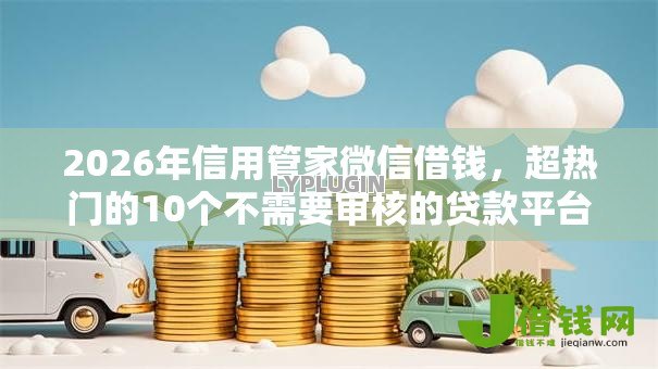 2026年信用管家微信借钱,超热门的10个不需要审核的贷款平台推荐 2026年信用管家微信借钱,超热门的10个不需要审核的贷款平台推荐