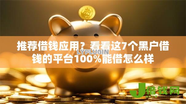 推荐借钱应用？看看这7个黑户借钱的平台100%能借怎么样