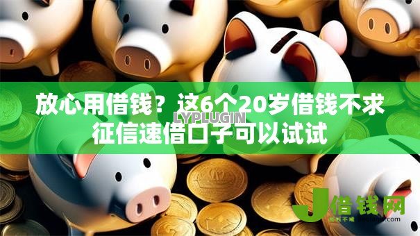 放心用借钱?这6个20岁借钱不求征信速借口子可以试试 放心用借钱?这6个20岁借钱不求征信速借口子可以试试