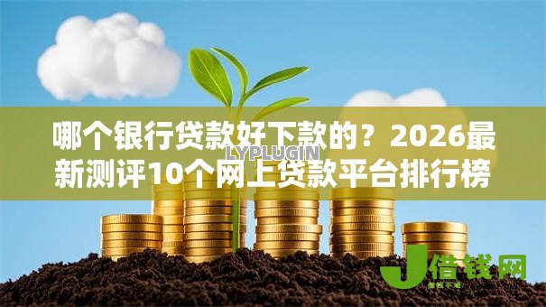 哪个银行贷款好下款的?2026最新测评10个网上贷款平台排行榜 哪个银行贷款好下款的?2026最新测评10个网上贷款平台排行榜