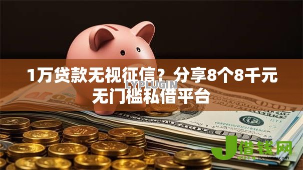 1万贷款无视征信?分享8个8千元无门槛私借平台 1万贷款无视征信?分享8个8千元无门槛私借平台