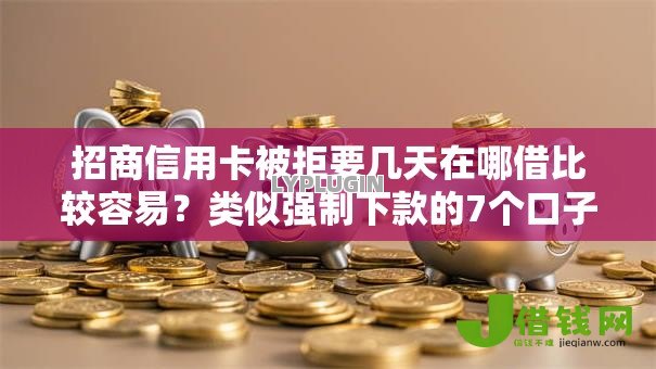 招商信用卡被拒要几天在哪借比较容易?类似强制下款的7个口子参考 招商信用卡被拒要几天在哪借比较容易?类似强制下款的7个口子参考