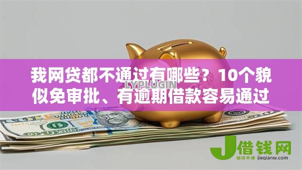 我网贷都不通过有哪些?10个貌似免审批、有逾期借款容易通过的平台合集 我网贷都不通过有哪些?10个貌似免审批、有逾期借款容易通过的平台合集