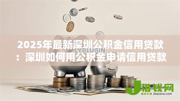 2025年最新深圳公积金信用贷款：深圳如何用公积金申请信用贷款