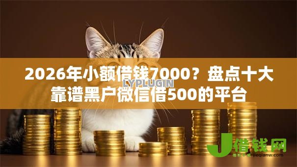 2026年小额借钱7000?盘点十大靠谱黑户微信借500的平台 2026年小额借钱7000?盘点十大靠谱黑户微信借500的平台
