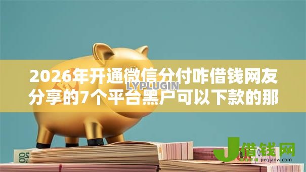 2026年开通微信分付咋借钱网友分享的7个平台黑户可以下款的那种我觉得不错! 2026年开通微信分付咋借钱网友分享的7个平台黑户可以下款的那种我觉得不错!