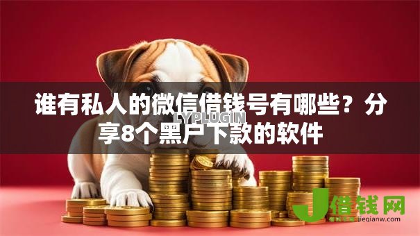 谁有私人的微信借钱号有哪些?分享8个黑户下款的软件 谁有私人的微信借钱号有哪些?分享8个黑户下款的软件