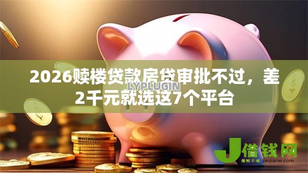 2026赎楼贷款房贷审批不过,差2千元就选这7个平台 2026赎楼贷款房贷审批不过,差2千元就选这7个平台