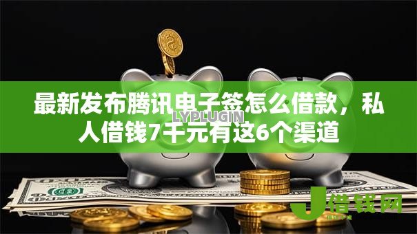最新发布腾讯电子签怎么借款,私人借钱7千元有这6个渠道 最新发布腾讯电子签怎么借款,私人借钱7千元有这6个渠道