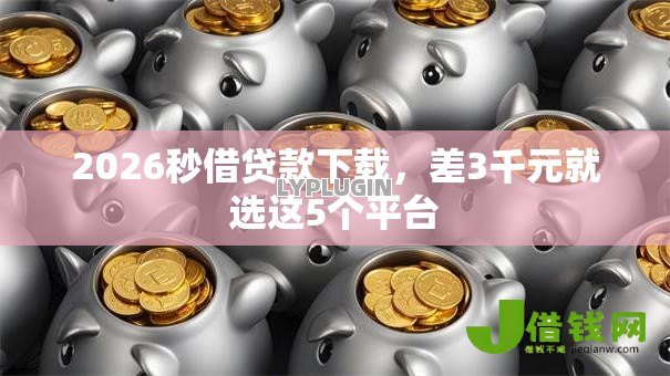 2026秒借贷款下载,差3千元就选这5个平台 2026秒借贷款下载,差3千元就选这5个平台