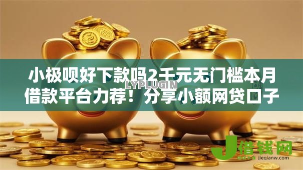 小极呗好下款吗2千元无门槛本月借款平台力荐!分享小额网贷口子2千元无门槛借款 小极呗好下款吗2千元无门槛本月借款平台力荐!分享小额网贷口子2千元无门槛借款
