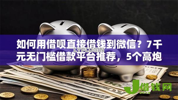如何用借呗直接借钱到微信?7千元无门槛借款平台推荐,5个高炮必下的新口子盘点 如何用借呗直接借钱到微信?7千元无门槛借款平台推荐,5个高炮必下的新口子盘点