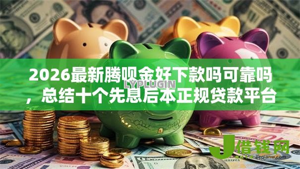 2026最新腾呗金好下款吗可靠吗,总结十个先息后本正规贷款平台! 2026最新腾呗金好下款吗可靠吗,总结十个先息后本正规贷款平台!