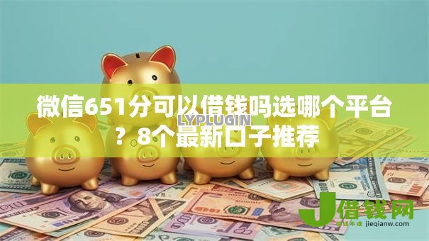微信651分可以借钱吗选哪个平台?8个最新口子推荐 微信651分可以借钱吗选哪个平台?8个最新口子推荐