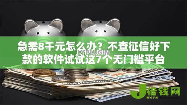 急需8千元怎么办?不查征信好下款的软件试试这7个无门槛平台 急需8千元怎么办?不查征信好下款的软件试试这7个无门槛平台