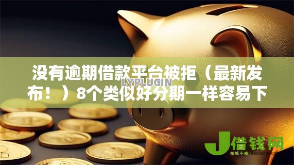 没有逾期借款平台被拒（最新发布！）8个类似好分期一样容易下款的软件