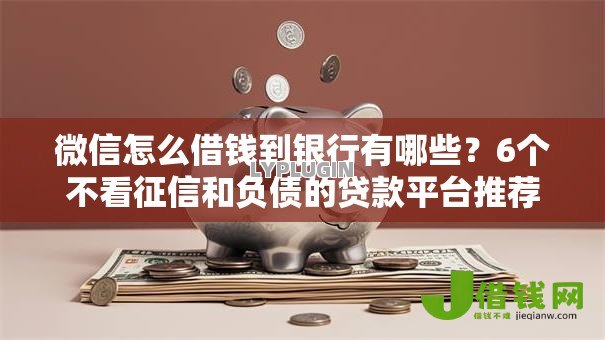 微信怎么借钱到银行有哪些？6个不看征信和负债的贷款平台推荐给你