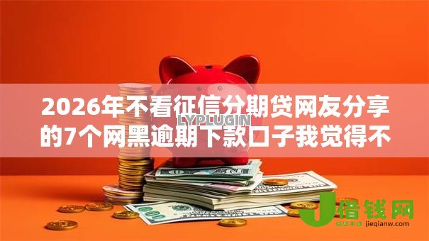 2026年不看征信分期贷网友分享的7个网黑逾期下款口子我觉得不错! 2026年不看征信分期贷网友分享的7个网黑逾期下款口子我觉得不错!