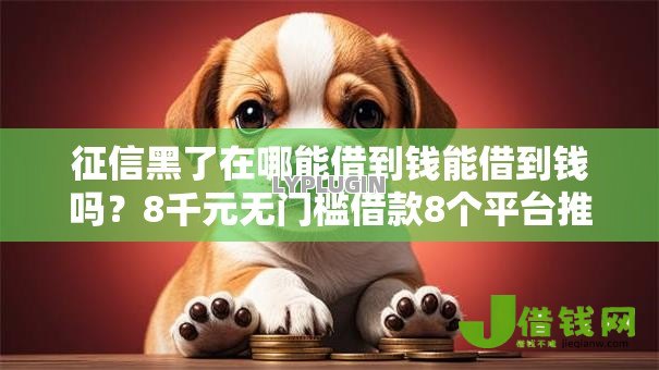 征信黑了在哪能借到钱能借到钱吗?8千元无门槛借款8个平台推荐 征信黑了在哪能借到钱能借到钱吗?8千元无门槛借款8个平台推荐