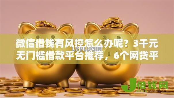 微信借钱有风控怎么办呢?3千元无门槛借款平台推荐,6个网贷平台利息低盘点 微信借钱有风控怎么办呢?3千元无门槛借款平台推荐,6个网贷平台利息低盘点