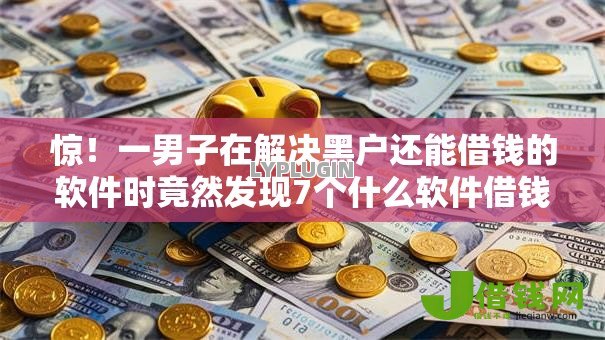 惊!一男子在解决黑户还能借钱的软件时竟然发现7个什么软件借钱最快通过利息低,事后分享了出来 惊!一男子在解决黑户还能借钱的软件时竟然发现7个什么软件借钱最快通过利息低,事后分享了出来