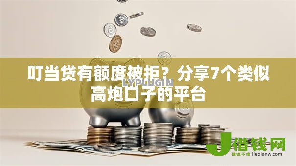 叮当贷有额度被拒?分享7个类似高炮口子的平台 叮当贷有额度被拒?分享7个类似高炮口子的平台