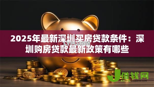 2025年最新深圳买房贷款条件：深圳购房贷款最新政策有哪些