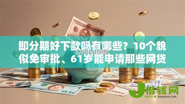 即分期好下款吗有哪些?10个貌似免审批、61岁能申请那些网贷平台合集 即分期好下款吗有哪些?10个貌似免审批、61岁能申请那些网贷平台合集