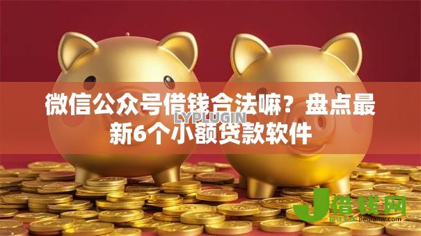 微信公众号借钱合法嘛？盘点最新6个小额贷款软件